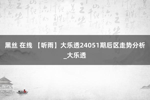 黑丝 在线 【听雨】大乐透24051期后区走势分析_大乐透