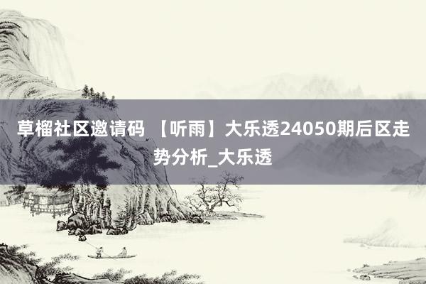 草榴社区邀请码 【听雨】大乐透24050期后区走势分析_大乐透