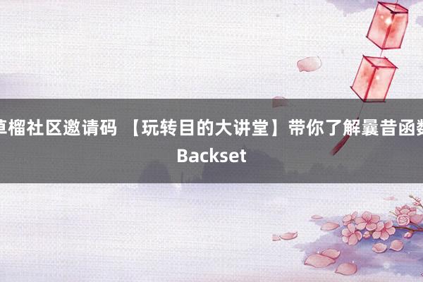 草榴社区邀请码 【玩转目的大讲堂】带你了解曩昔函数Backset