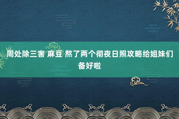 周处除三害 麻豆 熬了两个彻夜日照攻略给姐妹们备好啦