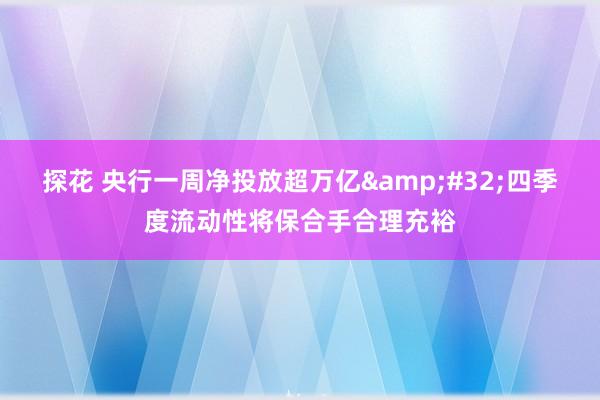 探花 央行一周净投放超万亿&#32;四季度流动性将保合手合理充裕