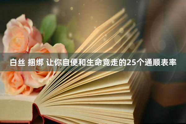 白丝 捆绑 让你自便和生命竞走的25个通顺表率