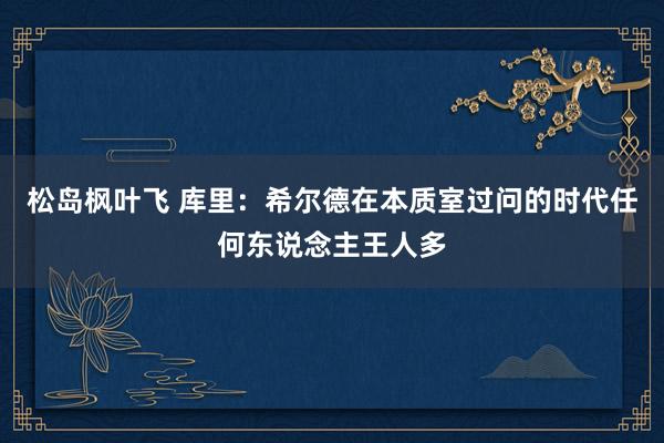 松岛枫叶飞 库里：希尔德在本质室过问的时代任何东说念主王人多