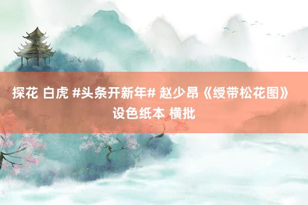 探花 白虎 #头条开新年# 赵少昂《绶带松花图》 设色纸本 横批