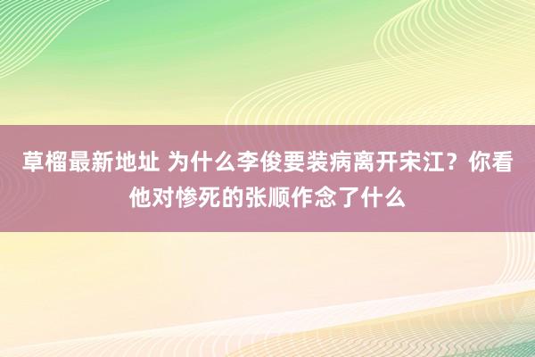 草榴最新地址 为什么李俊要装病离开宋江？你看他对惨死的张顺作念了什么