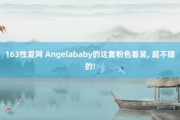 163性爱网 Angelababy的这套粉色着装, 超不错的!